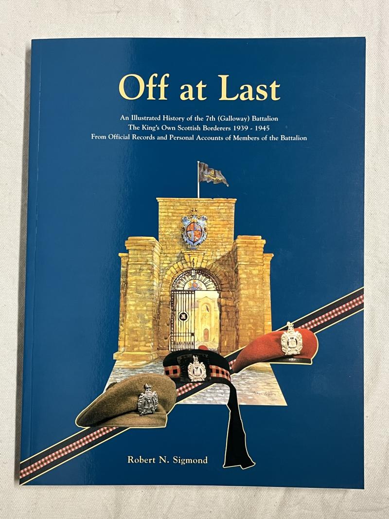 ‘Off at Last’: An Illustrated History of the 7th Kings Own Scottish Borderers 1939 to 1945 Author Signed